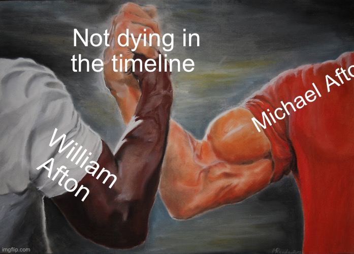 Epic Handshake Meme | Not dying in the timeline; Michael Afton; William Afton | image tagged in memes,epic handshake | made w/ Imgflip meme maker