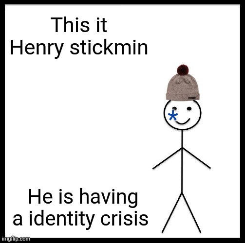 Be Like Bill | This it Henry stickmin; *; He is having a identity crisis | image tagged in memes,be like bill | made w/ Imgflip meme maker