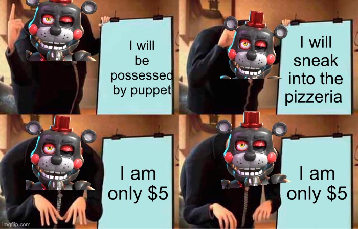 Gru's Plan | I will be possessed by puppet; I will sneak into the pizzeria; I am only $5; I am only $5 | image tagged in memes,gru's plan | made w/ Imgflip meme maker