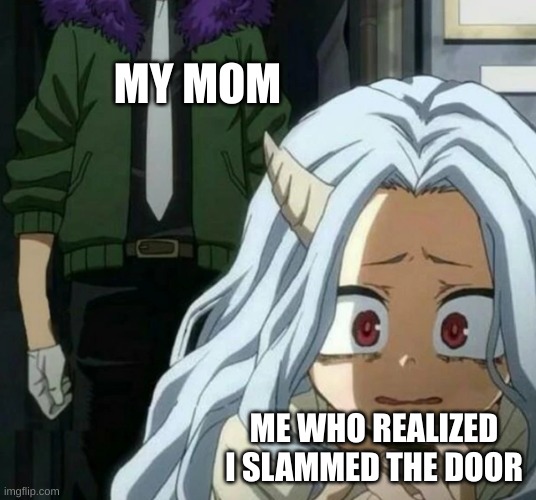 Ruh Roh | MY MOM; ME WHO REALIZED I SLAMMED THE DOOR | image tagged in eri scared of overhaul | made w/ Imgflip meme maker