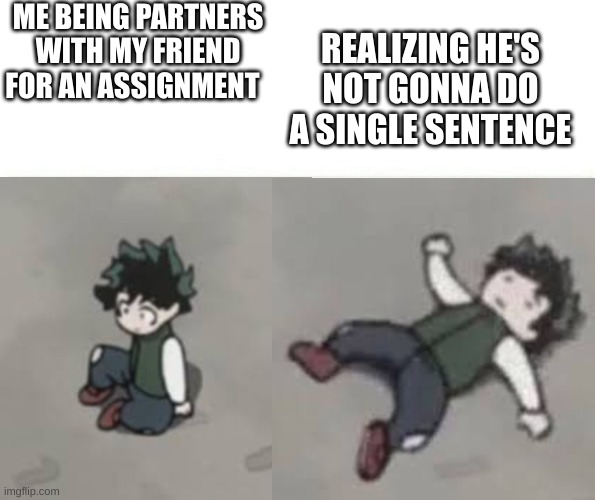 .-. | ME BEING PARTNERS WITH MY FRIEND FOR AN ASSIGNMENT; REALIZING HE'S NOT GONNA DO A SINGLE SENTENCE | image tagged in deku low quality | made w/ Imgflip meme maker