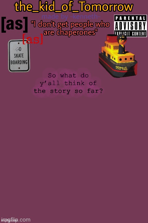 E | So what do y’all think of the story so far? | image tagged in the_kid_of_tomorrow s announcement template made by -kenneth- | made w/ Imgflip meme maker