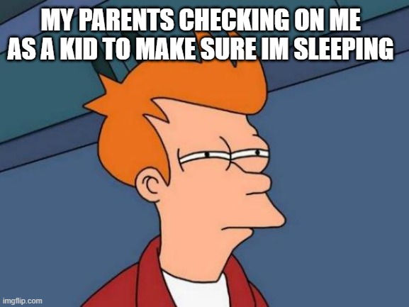 Futurama Fry | MY PARENTS CHECKING ON ME AS A KID TO MAKE SURE IM SLEEPING | image tagged in memes,futurama fry | made w/ Imgflip meme maker