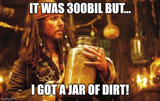 Johnny Depp Jar Of Dirt | IT WAS 300BIL BUT... I GOT A JAR OF DIRT! | image tagged in johnny depp jar of dirt | made w/ Imgflip meme maker