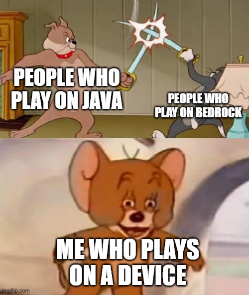 Tom and Jerry swordfight | PEOPLE WHO PLAY ON JAVA; PEOPLE WHO PLAY ON BEDROCK; ME WHO PLAYS ON A DEVICE | image tagged in tom and jerry swordfight | made w/ Imgflip meme maker
