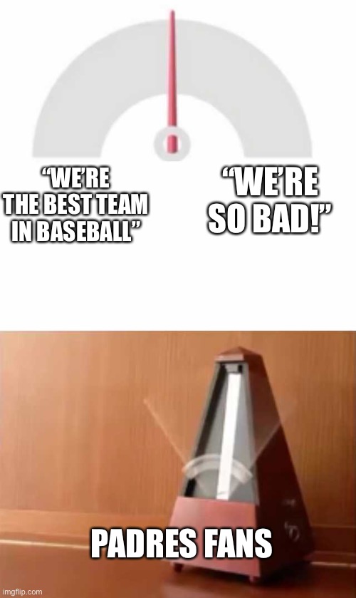 Hopefully the cycle is broken | “WE’RE SO BAD!”; “WE’RE THE BEST TEAM IN BASEBALL”; PADRES FANS | image tagged in metronome | made w/ Imgflip meme maker