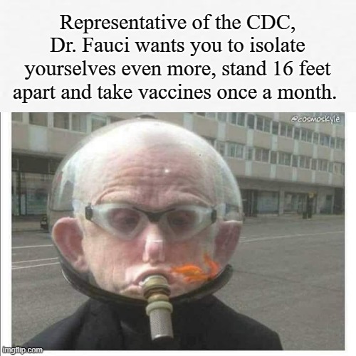 Mandated Madness | Representative of the CDC, Dr. Fauci wants you to isolate yourselves even more, stand 16 feet apart and take vaccines once a month. | image tagged in covid-19,coronavirus,delta variant,masks,vaccine,dr fauci | made w/ Imgflip meme maker