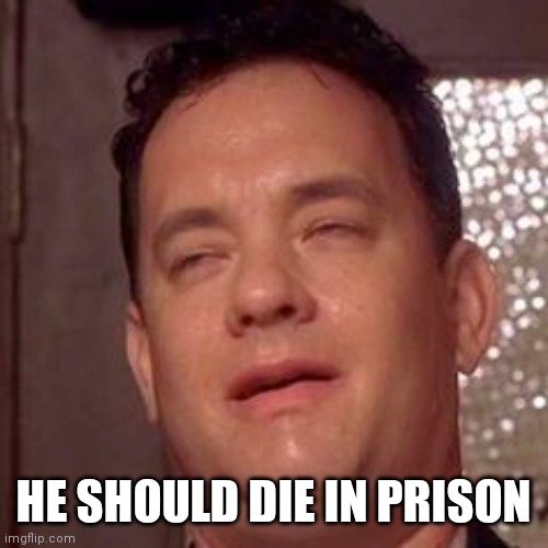 Green Mile Nut Face | HE SHOULD DIE IN PRISON | image tagged in green mile nut face | made w/ Imgflip meme maker