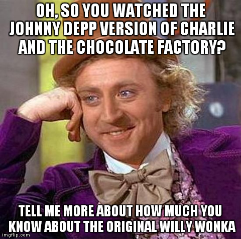 The Original Willy Wonka. | OH, SO YOU WATCHED THE JOHNNY DEPP VERSION OF CHARLIE AND THE CHOCOLATE FACTORY? TELL ME MORE ABOUT HOW MUCH YOU KNOW ABOUT THE ORIGINAL WIL | image tagged in memes,creepy condescending wonka,funny,meme,original willy wonka,charlie and the chocolate factory | made w/ Imgflip meme maker