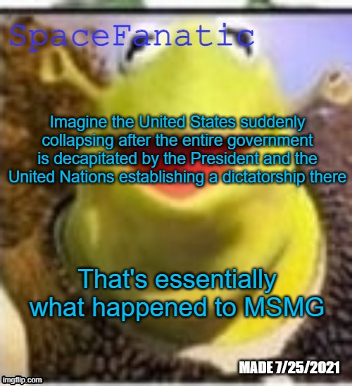 Ye Olde Announcements | Imagine the United States suddenly collapsing after the entire government is decapitated by the President and the United Nations establishing a dictatorship there; That's essentially what happened to MSMG | image tagged in spacefanatic announcement temp | made w/ Imgflip meme maker
