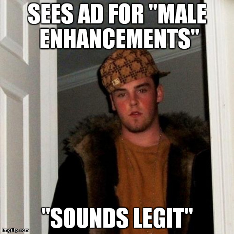 "Male Enhancements" | SEES AD FOR "MALE ENHANCEMENTS" "SOUNDS LEGIT" | image tagged in memes,scumbag steve,funny,meme,male enhancements,internet | made w/ Imgflip meme maker