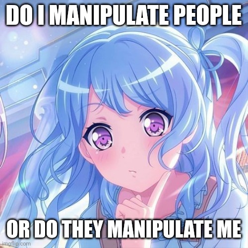 DO I MANIPULATE PEOPLE; OR DO THEY MANIPULATE ME | made w/ Imgflip meme maker