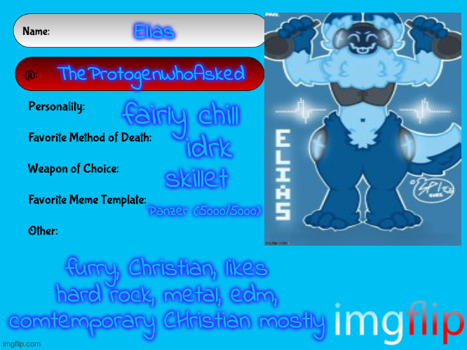 Unofficial MSMG USER CARD | Elias; TheProtogenWhoAsked; fairly chill; idrk; skillet; Panzer (5000/5000); furry, Christian, likes hard rock, metal, edm, comtemporary CHristian mostly | image tagged in unofficial msmg user card | made w/ Imgflip meme maker