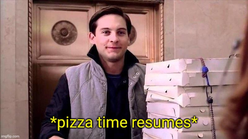 Pizza Time | *pizza time resumes* | image tagged in pizza time | made w/ Imgflip meme maker