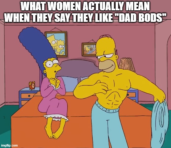 Homer has a dad bod | WHAT WOMEN ACTUALLY MEAN WHEN THEY SAY THEY LIKE "DAD BODS" | image tagged in jacked homer,dad bod,simpsons,truth | made w/ Imgflip meme maker