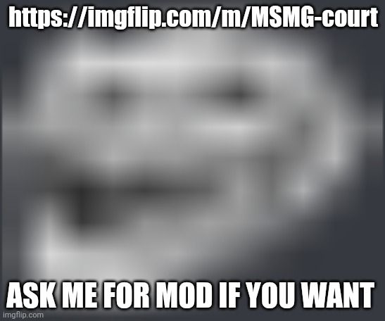 MSMG COURT IS OUT!!! | https://imgflip.com/m/MSMG-court; ASK ME FOR MOD IF YOU WANT | image tagged in extremely low quality troll face | made w/ Imgflip meme maker