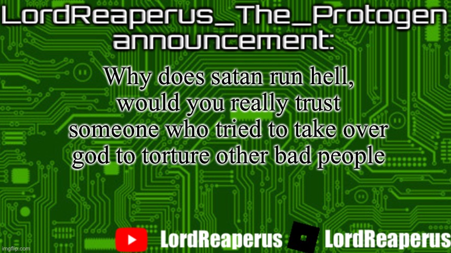 Im atheist though so it doesnt matter | Why does satan run hell, would you really trust someone who tried to take over god to torture other bad people | image tagged in lordreaperus_the_protogen announcement template | made w/ Imgflip meme maker