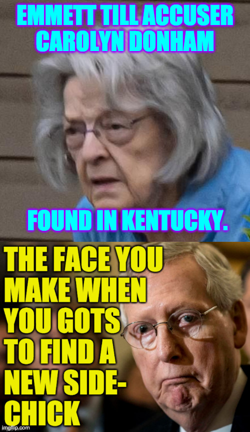It's what's on the deeply disturbed inside that counts. | EMMETT TILL ACCUSER
CAROLYN DONHAM; FOUND IN KENTUCKY. | image tagged in memes,mitch mcconnell,side-chick | made w/ Imgflip meme maker