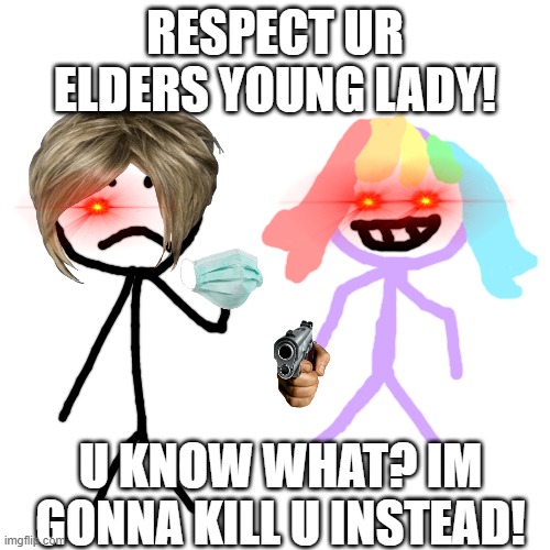 My oc meet a karen | RESPECT UR ELDERS YOUNG LADY! U KNOW WHAT? IM GONNA KILL U INSTEAD! | image tagged in memes,blank transparent square | made w/ Imgflip meme maker