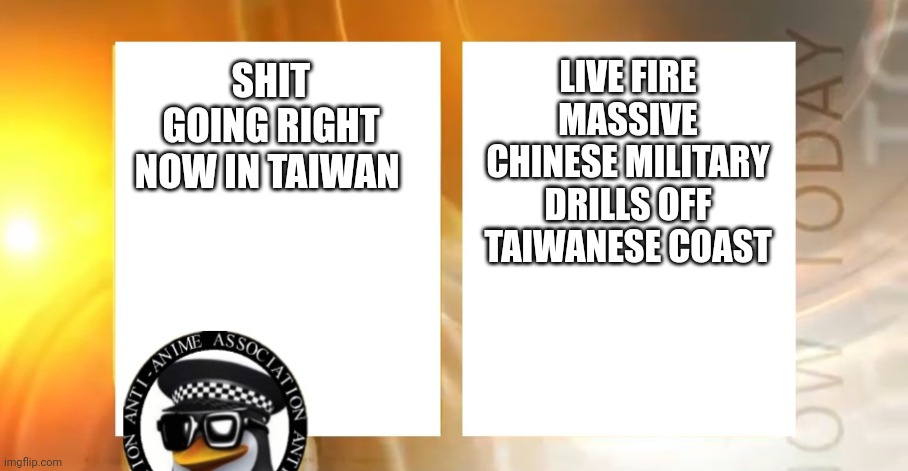 THIS IS TRUE | LIVE FIRE MASSIVE CHINESE MILITARY DRILLS OFF TAIWANESE COAST; SHIT GOING RIGHT NOW IN TAIWAN | image tagged in anti-anime news | made w/ Imgflip meme maker