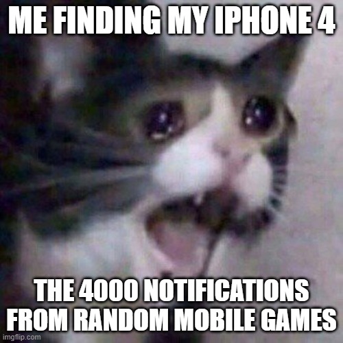 When will they end | ME FINDING MY IPHONE 4; THE 4000 NOTIFICATIONS FROM RANDOM MOBILE GAMES | image tagged in screaming cat meme | made w/ Imgflip meme maker