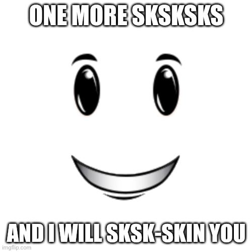 Roblox winning smile | ONE MORE SKSKSKS; AND I WILL SKSK-SKIN YOU | image tagged in roblox winning smile | made w/ Imgflip meme maker