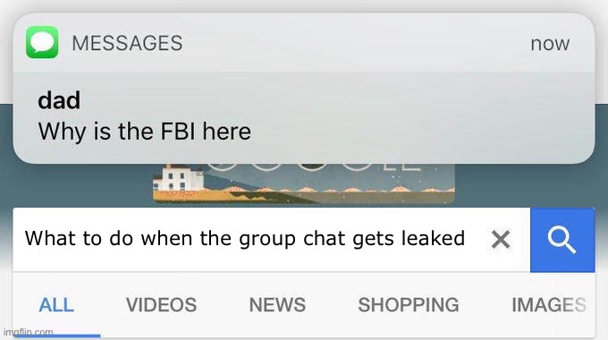 When the group chat gets leaked |  What to do when the group chat gets leaked | image tagged in why is the fbi here,fbi,fbi investigation,group chats,texting,google | made w/ Imgflip meme maker