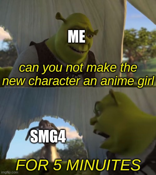 Could you not ___ for 5 MINUTES | ME; can you not make the new character an anime girl; SMG4; FOR 5 MINUITES | image tagged in could you not ___ for 5 minutes | made w/ Imgflip meme maker