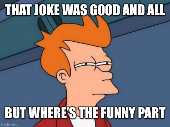futurama fry | THAT JOKE WAS GOOD AND ALL; BUT WHERE’S THE FUNNY PART | image tagged in memes,futurama fry | made w/ Imgflip meme maker
