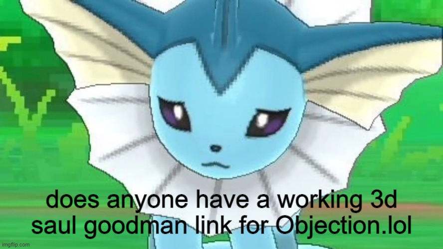 Vaporeon sad | does anyone have a working 3d saul goodman link for Objection.lol | image tagged in vaporeon sad | made w/ Imgflip meme maker