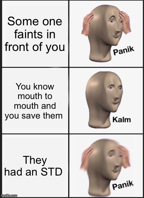 Meme | Some one faints in front of you; You know mouth to mouth and you save them; They had an STD | image tagged in memes,panik kalm panik | made w/ Imgflip meme maker