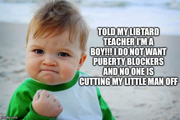 Success Kid Original | TOLD MY LIBTARD TEACHER I'M A BOY!!! I DO NOT WANT PUBERTY BLOCKERS AND NO ONE IS CUTTING MY LITTLE MAN OFF | image tagged in memes,success kid original | made w/ Imgflip meme maker