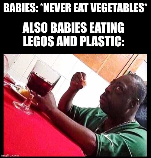 Whats a title | BABIES: *NEVER EAT VEGETABLES*; ALSO BABIES EATING LEGOS AND PLASTIC: | image tagged in eating,babies,lego,ronald mcdonald temp,who reads these,raydog 10 million point matrix icon | made w/ Imgflip meme maker
