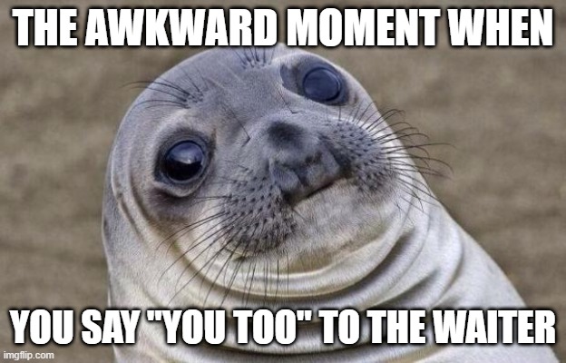 *awkward title* |  THE AWKWARD MOMENT WHEN; YOU SAY "YOU TOO" TO THE WAITER | image tagged in memes,awkward moment sealion | made w/ Imgflip meme maker