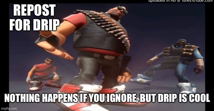 Drip fortress 2 | REPOST FOR DRIP; NOTHING HAPPENS IF YOU IGNORE, BUT DRIP IS COOL | image tagged in drip fortress 2 | made w/ Imgflip meme maker