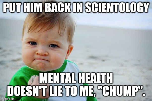Wash your hands.. | PUT HIM BACK IN SCIENTOLOGY; MENTAL HEALTH DOESN'T LIE TO ME, "CHUMP". | image tagged in memes,success kid original | made w/ Imgflip meme maker