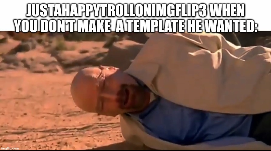 Imgflip SlanderPt1 | JUSTAHAPPYTROLLONIMGFLIP3 WHEN YOU DON'T MAKE  A TEMPLATE HE WANTED: | made w/ Imgflip meme maker