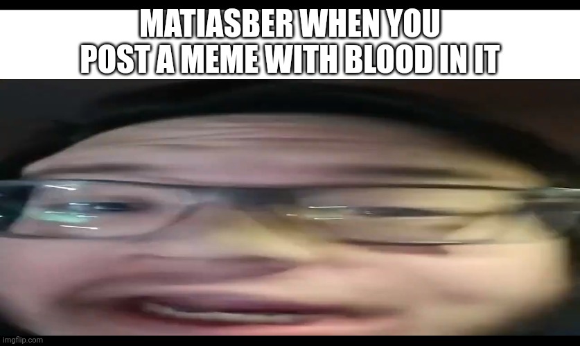 Imgflip Slander pt2 | MATIASBER WHEN YOU POST A MEME WITH BLOOD IN IT | image tagged in lol | made w/ Imgflip meme maker
