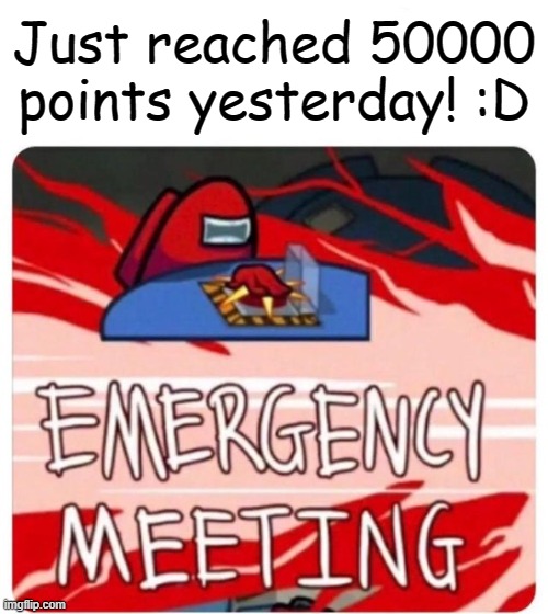 Noice :3 | Just reached 50000 points yesterday! :D | image tagged in emergency meeting among us,noice,50000 points,imgflip,among us,announcement | made w/ Imgflip meme maker