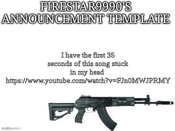 Firestar9990 announcement template (better) | I have the first 35 seconds of this song stuck in my head 
https://www.youtube.com/watch?v=FJn0MWJPRMY | image tagged in firestar9990 announcement template better | made w/ Imgflip meme maker