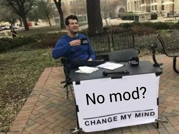 (mod note: I have mod) | No mod? | image tagged in memes,change my mind | made w/ Imgflip meme maker