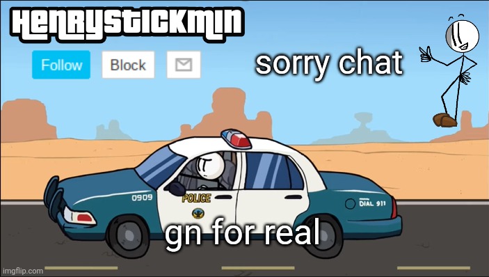 HenryStickmin Gangsta 4 Lyfe temp | sorry chat; gn for real | image tagged in henrystickmin gangsta 4 lyfe temp | made w/ Imgflip meme maker