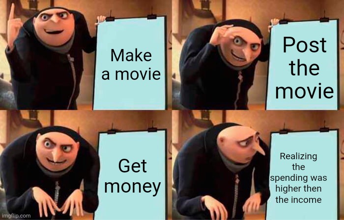 Movie problems | Post the movie; Make a movie; Get money; Realizing the spending was higher then the income | image tagged in grus plan evil | made w/ Imgflip meme maker