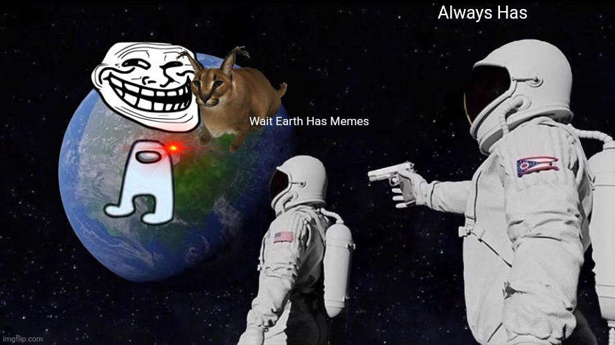 Oh | Always Has; Wait Earth Has Memes | image tagged in memes,always has been | made w/ Imgflip meme maker