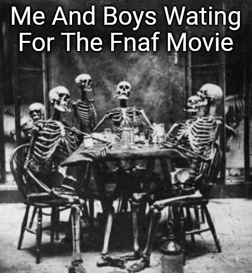 CMON FNAF MOVIE | Me And Boys Wating For The Fnaf Movie | image tagged in skeletons | made w/ Imgflip meme maker