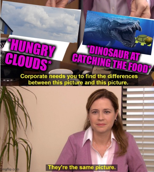 -Such hierarchy. | *DINOSAUR AT CATCHING THE FOOD*; *HUNGRY CLOUDS* | image tagged in memes,they're the same picture,barney the dinosaur,i like turtles,aqua teen hunger force,totally looks like | made w/ Imgflip meme maker