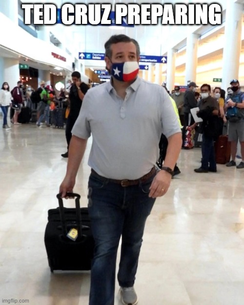 Ted Cruz Mexico Vacation | TED CRUZ PREPARING | image tagged in ted cruz mexico vacation | made w/ Imgflip meme maker