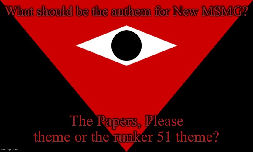 Just wondering. | What should be the anthem for New MSMG? The Papers, Please theme or the runker 51 theme? | image tagged in imgsoc flag | made w/ Imgflip meme maker