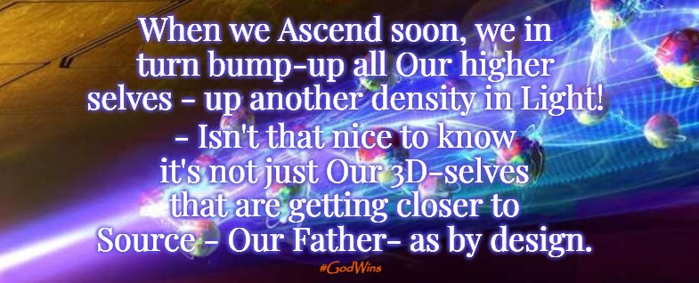 It's Biblical | - Isn't that nice to know it's not just Our 3D-selves that are getting closer to Source - Our Father- as by design. When we Ascend soon, we in turn bump-up all Our higher selves - up another density in Light! #GodWins | image tagged in god,ascension,the great awakening,4d,5d | made w/ Imgflip meme maker