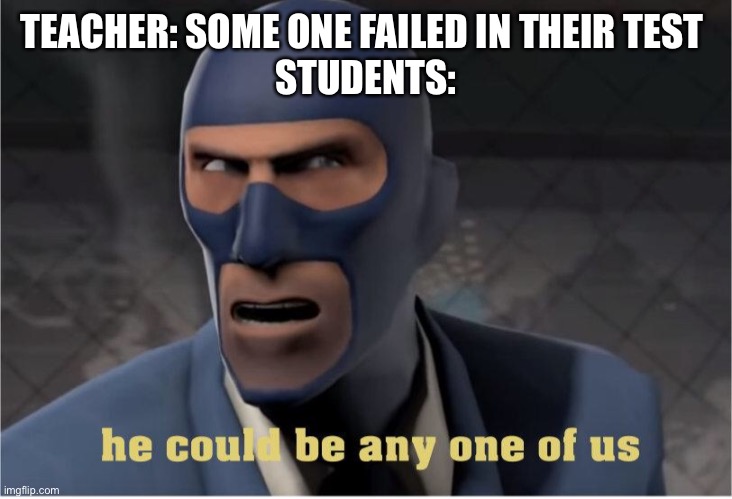 Oh crap | TEACHER: SOME ONE FAILED IN THEIR TEST 
STUDENTS: | image tagged in he could be anyone of us | made w/ Imgflip meme maker